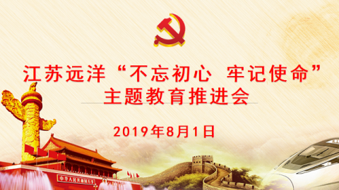 江蘇遠(yuǎn)洋召開(kāi)“不忘初心，牢記使命” 主題教育推進(jìn)會(huì)